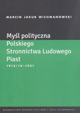 Myśl polityczna Polskiego Stronnictwa Ludowego Piast 1913/14-1931 - Marcin Wichmanowski