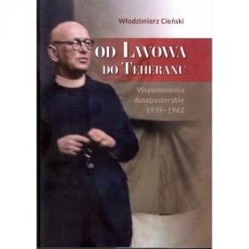 Od Lwowa do Teheranu. Wspomnienia duszpasterskie 1939-1942 - Cieński Włodzimierz