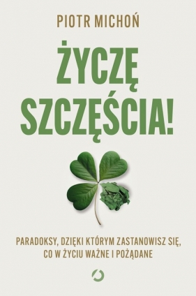 Życzę szczęścia! Paradoksy, dzięki którym zastanowisz się, co w życiu ważne i pożądane - Michoń Piotr