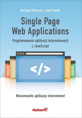 Single Page Web Applications. Programowanie aplikacji internetowych z JavaScript - Mikowski Michael, Powell  Josh