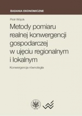 Metody pomiaru realnej konwergencji gospodarczej w ujęciu regionalnym i lokalnym. Konwergencja równoległa - Piotr Wójcik
