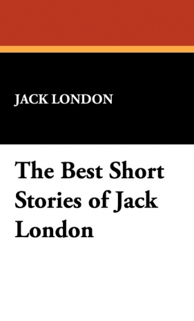 The Best Short Stories of Jack London - London Jack