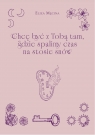  Chcę być z Tobą tam, gdzie spalimy czas na stosie snów