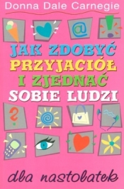 Jak zdobyć przyjaciół i zjednać sobie ludzi dla nastolatek - Dale Carnegie