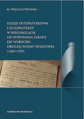 Dzieje duszpasterstwa i duszpasterzy w Biegonicach. Od powstania parafii do wybuchu drugiej wojny światowej (1269-1939) - Wojciech Witkowski