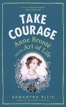 Take Courage Anne Bronte and the Art of Life Ellis Samantha