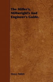 The Miller's, Millwright's And Engineer's Guide.