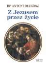 Z Jezusem przez życie Antoni Długosz