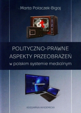 Polityczno-prawne aspekty przeobrażeń w polskim systemie medialnym - Polaczek-Bigaj Marta<br />
