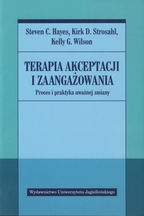 Terapia akceptacji i zaangażowania - Hayes Steven C., Strosahl Kirk D., Wilson Kelly G.