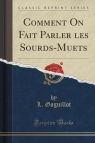 Comment On Fait Parler les Sourds-Muets (Classic Reprint) Goguillot L.