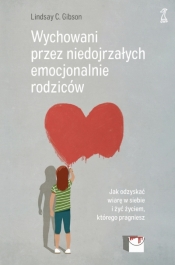 Wychowani przez niedojrzałych emocjonalnie rodziców. Jak odzyskać wiarę w siebie i żyć życiem, którego pragniesz - Lindsay C. Gibson Gibson