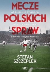 Mecze polskich spraw. Jak Cieślik ograł Chruszczowa Lubański uciszył Anglików, a Nawałka zatrzymał Niemców. - Stefan Szczepłek