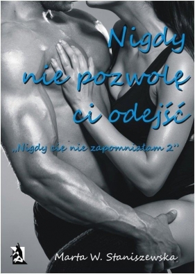 Nigdy nie pozwolę ci odejść Część 2 - Marta W. Staniszewska