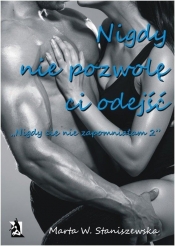 Nigdy nie pozwolę ci odejść Część 2 - Marta W. Staniszewska