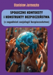 Społeczne konteksty i konstrukty bezpieczeństwa (z zagadnień socjologii bezpieczeństwa) - Jarmoszko Stanisław