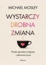 Wystarczy drobna zmiana. Proste sposoby na lepsze i zdrowsze życie Michael Mosley