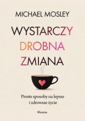 Wystarczy drobna zmiana. Proste sposoby na lepsze i zdrowsze życie - Michael Mosley