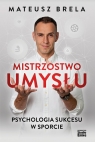 Mistrzostwo umysłu Psychologia sukcesu w sporcie Brela Mateusz