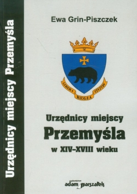 Urzędnicy miejscy Przemyśla w XIV-XVIII wieku - Grin-Piszczek Ewa