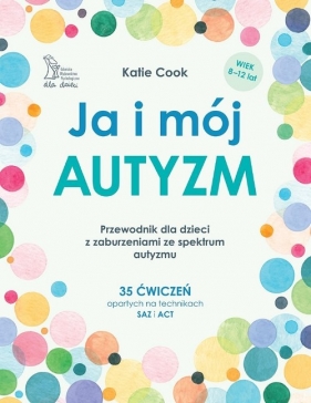 Ja i mój autyzm Przewodnik dla dzieci z zaburzeniami ze spektrum autyzmu - Cook Katie