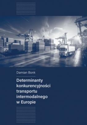 Determinanty konkurencyjności transportu intermodalnego w Europie - Bonk Damian