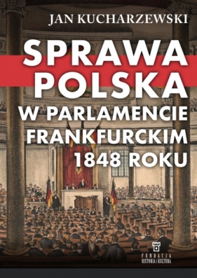 Sprawa polska w Parlamencie Frankfurckim 1848 roku - Kucharzewski-Jan