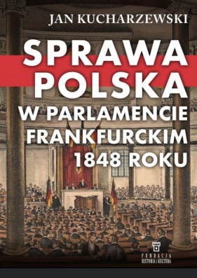 Sprawa polska w Parlamencie Frankfurckim 1848 roku - Jan Kucharzewski