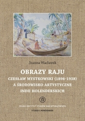 Obrazy raju. Czesław Mystkowski (1898-1938) a środowisko artystyczne Indii Holenderskich - Wacławek Joanna