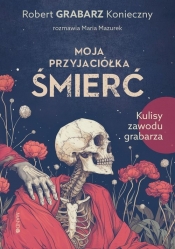 Moja przyjaciółka śmierć Kulisy zawodu grabarza - Grabarz Konieczny Robert