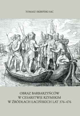 Obraz barbarzyńców w Cesarstwie Rzymskim w źródłach łacińskich lat 376-476 - Skibiński Tomasz