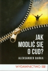 Jak modlić sie o cud? Bańka Aleksander