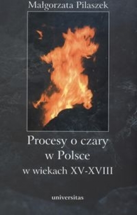 Procesy o czary w Polsce w wiekach XV - XVII - Pilaszek Małgorzata