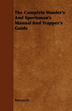 The Complete Hunter's And Sportsman's Manual And Trapper's Guide - Buzzacott