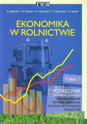 Ekonomika w rolnictwie Podręcznik Część 1 - Jabłonka Krystyna, Kałuża Halina, Marcysiak Adam, Nawrocki Tomasz, Szarek Stanisław<br />