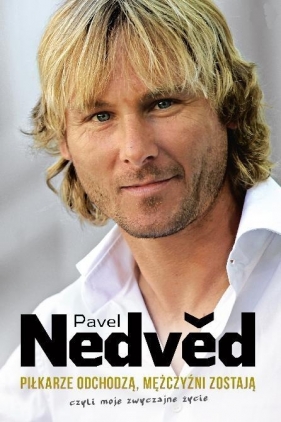 Pavel Nedved. Piłkarze odchodzą, mężczyźni zostają, czyli moje zwyczajne życie - Nedved Pavel