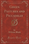 Green Pastures and Piccadilly, Vol. 2 of 3 (Classic Reprint) Black William