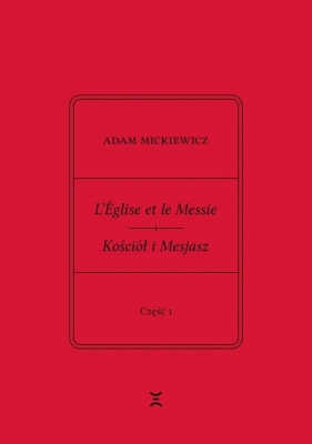 Adam Mickiewicz L’Église et le Messie / Kościół i Mesjasz. Część I. Krzysztof Rutkowski: Cele - Adam Mickiewicz, Krzysztof Rutkowski