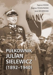 Pułkownik Julian Sielewicz (1892-1940) - Szczepański Jacek, Kozak Zygmunt, Moszumański Zbigniew