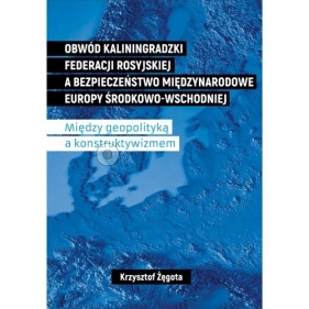 Obwód kaliningradzki Federacji Rosyjskiej a bezpieczeństwo międzynarodowe Europy Środkowo-Wschodniej. - Krzysztof Żęgota