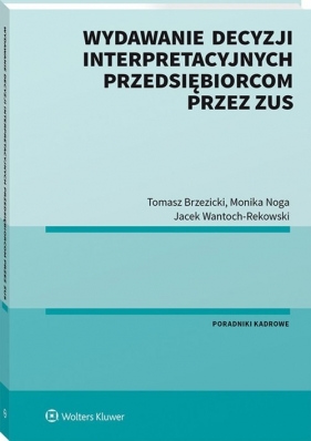 Wydawanie decyzji interpretacyjnych przedsiębiorcom przez ZUS - Brzezicki Tomasz, Noga Monika, Jacek Wantoch-Rekowski