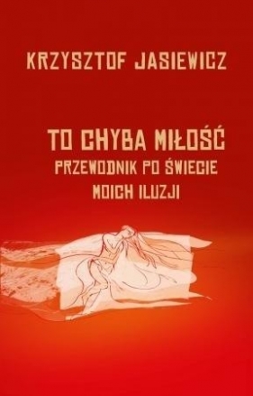 To chyba miłość. Przewodnik po świecie moich iluzj - Krzysztof Jasiewicz