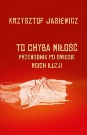 To chyba miłość. Przewodnik po świecie moich iluzj - Krzysztof Jasiewicz