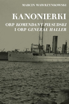 Kanonierki ORP Komendant Piłsudski i ORP Generał Haller - Wawrzynkowski Marcin<br />