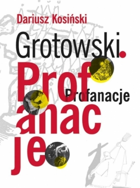 Grotowski. Profanacje - Kosiński Dariusz