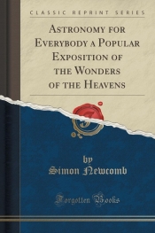 Astronomy for Everybody a Popular Exposition of the Wonders of the Heavens (Classic Reprint)