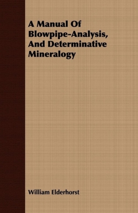 A Manual Of Blowpipe-Analysis, And Determinative Mineralogy - Elderhorst William