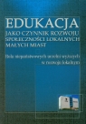 Edukacja jako czynnik rozwoju społeczności lokalnych małych miast Rola Iwanowska Anna