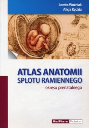 Atlas anatomii splotu ramiennego okresu prenatalnego - Woźniak Jowita, Kędzia Alicja