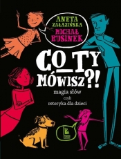 Co ty mówisz?! Magia słów, czyli retoryka dla dzieci - Aneta Załazińska, Michał Rusinek